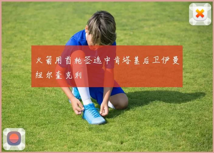 火箭用首轮签选中肯塔基后卫伊曼纽尔奎克利