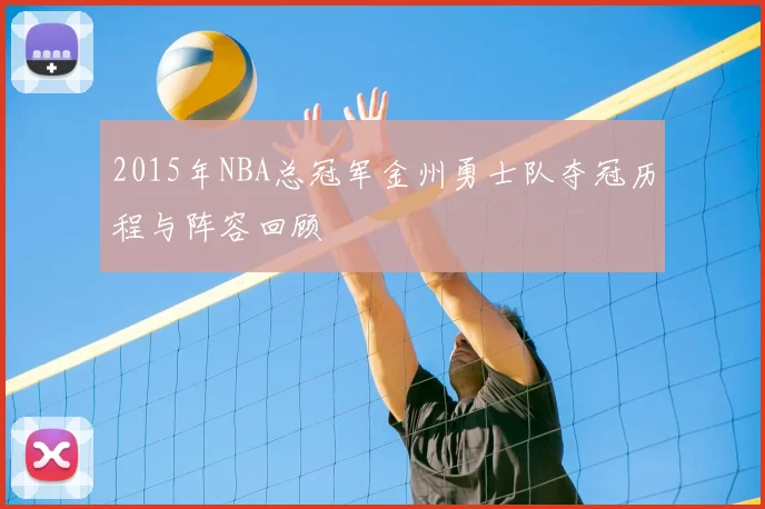 2015年NBA总冠军金州勇士队夺冠历程与阵容回顾