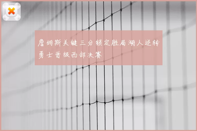 詹姆斯关键三分锁定胜局湖人逆转勇士晋级西部决赛