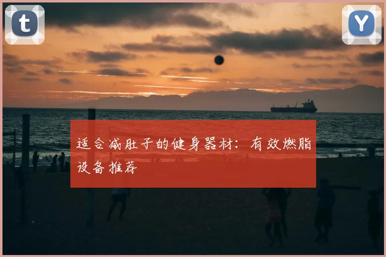 适合减肚子的健身器材：有效燃脂设备推荐