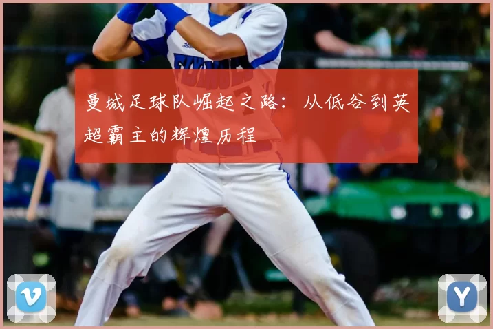 曼城足球队崛起之路：从低谷到英超霸主的辉煌历程