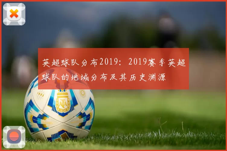 英超球队分布2019：2019赛季英超球队的地域分布及其历史渊源