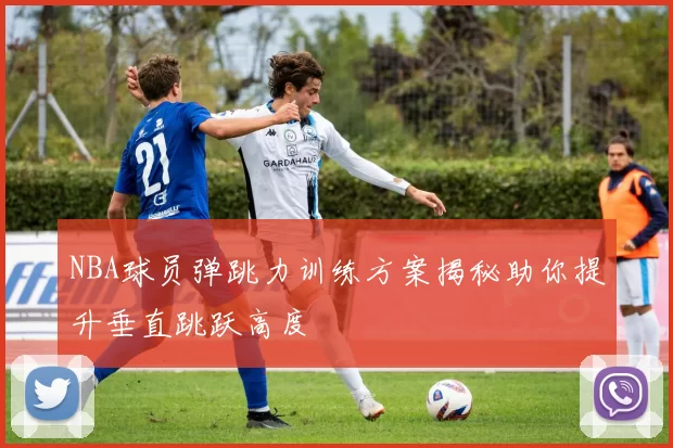 NBA球员弹跳力训练方案揭秘助你提升垂直跳跃高度