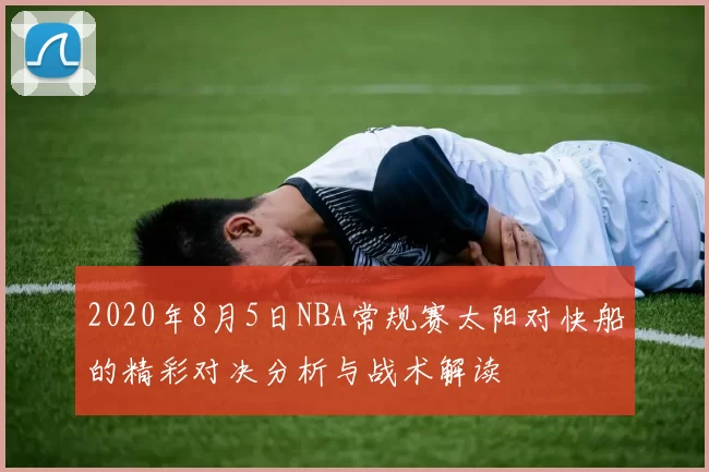 2020年8月5日NBA常规赛太阳对快船的精彩对决分析与战术解读