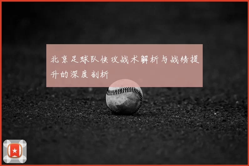 北京足球队快攻战术解析与战绩提升的深度剖析