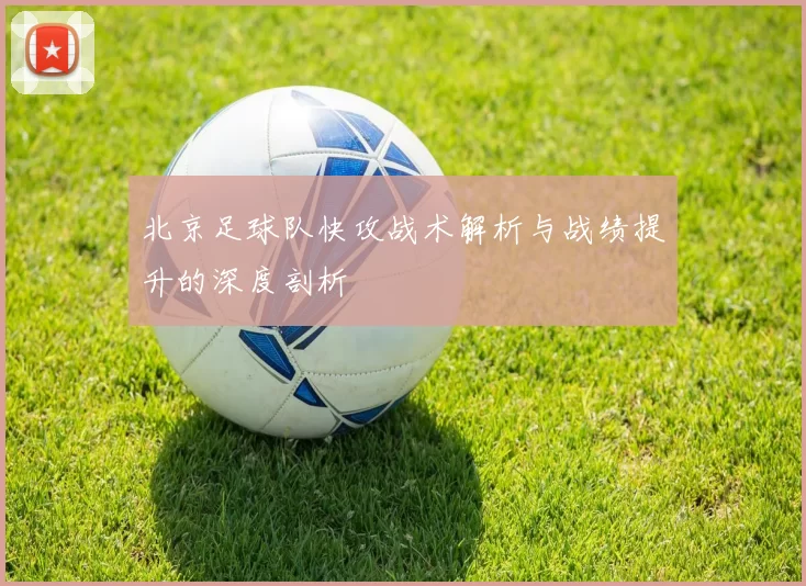 北京足球队快攻战术解析与战绩提升的深度剖析