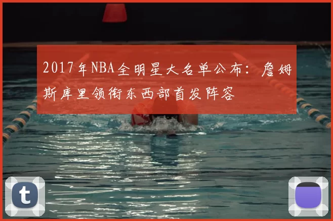 2017年NBA全明星大名单公布：詹姆斯库里领衔东西部首发阵容