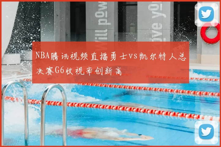 NBA腾讯视频直播勇士vs凯尔特人总决赛G6收视率创新高