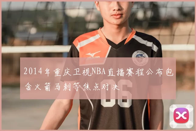 2014年重庆卫视NBA直播赛程公布包含火箭马刺等焦点对决