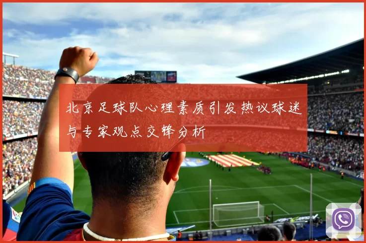 北京足球队心理素质引发热议球迷与专家观点交锋分析