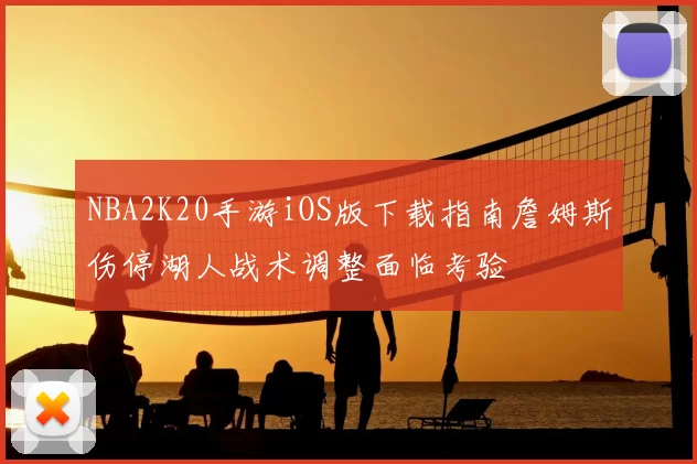 NBA2K20手游iOS版下载指南詹姆斯伤停湖人战术调整面临考验