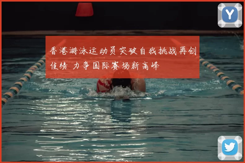 香港游泳运动员突破自我挑战再创佳绩 力争国际赛场新高峰