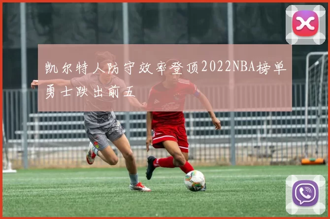 凯尔特人防守效率登顶2022NBA榜单勇士跌出前五