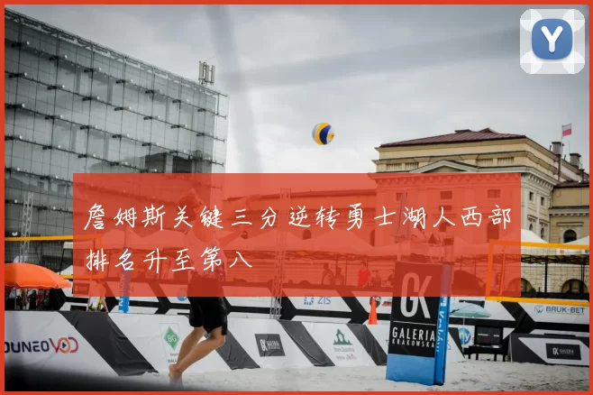 詹姆斯关键三分逆转勇士湖人西部排名升至第八