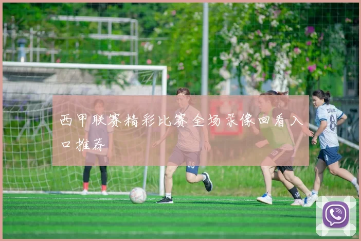 西甲联赛精彩比赛全场录像回看入口推荐