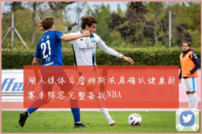 湖人媒体日詹姆斯浓眉确认健康新赛季阵容完整备战NBA