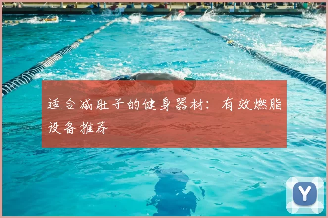 适合减肚子的健身器材：有效燃脂设备推荐