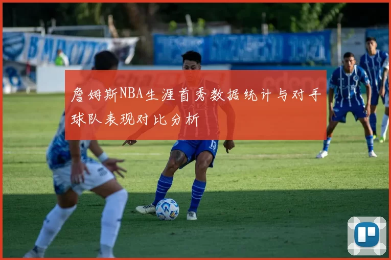 詹姆斯NBA生涯首秀数据统计与对手球队表现对比分析