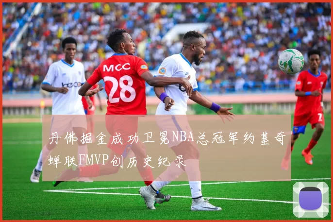 丹佛掘金成功卫冕NBA总冠军约基奇蝉联FMVP创历史纪录