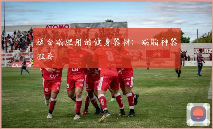 适合减肥用的健身器材：减脂神器推荐