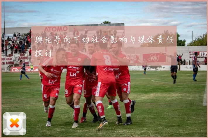 舆论导向下的社会影响与媒体责任探讨