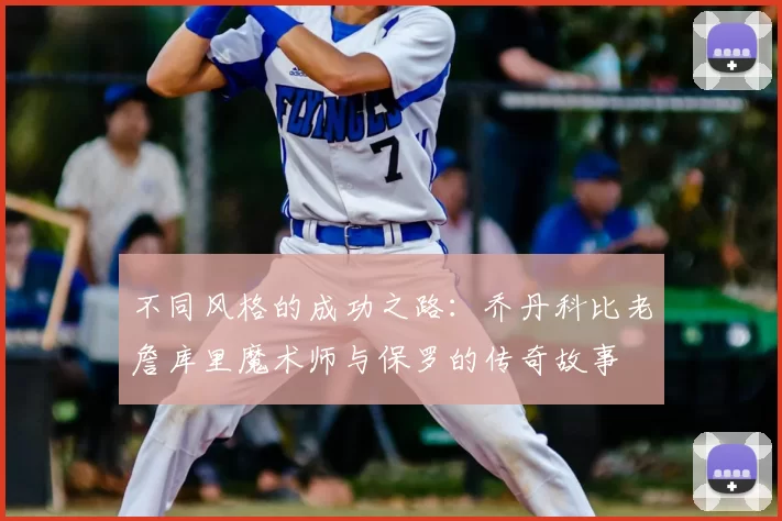 不同风格的成功之路：乔丹科比老詹库里魔术师与保罗的传奇故事
