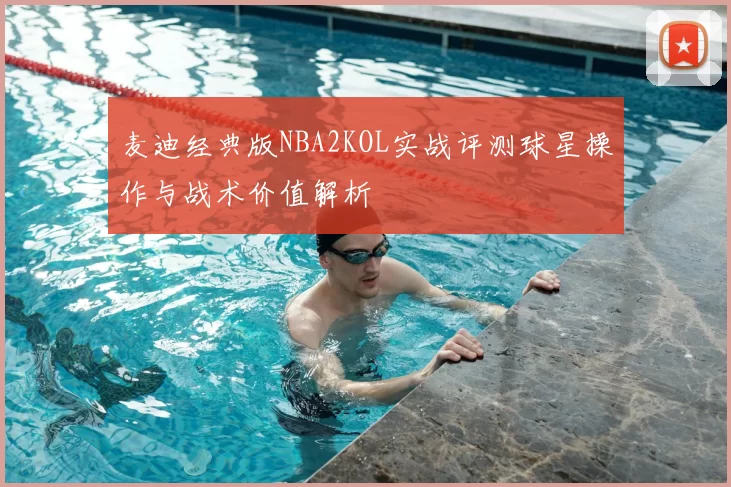 麦迪经典版NBA2KOL实战评测球星操作与战术价值解析