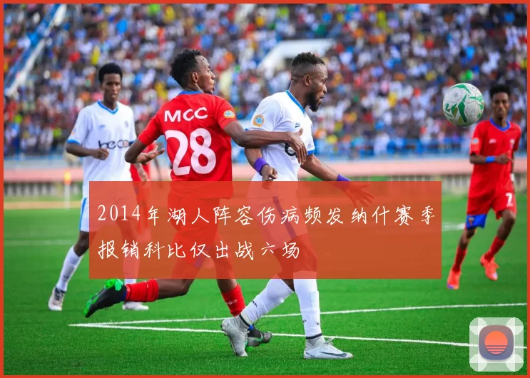 2014年湖人阵容伤病频发纳什赛季报销科比仅出战六场