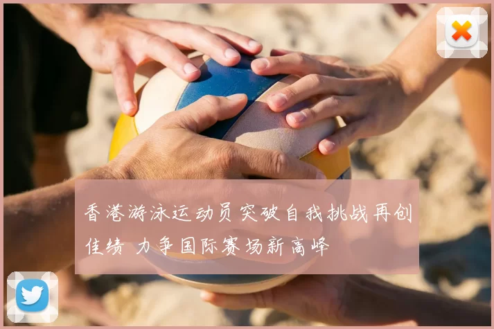 香港游泳运动员突破自我挑战再创佳绩 力争国际赛场新高峰