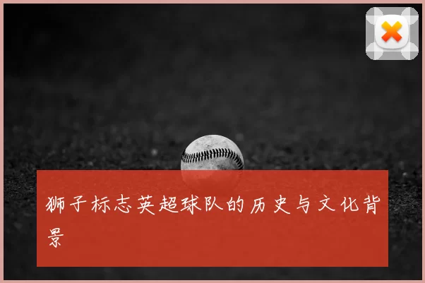 狮子标志英超球队的历史与文化背景
