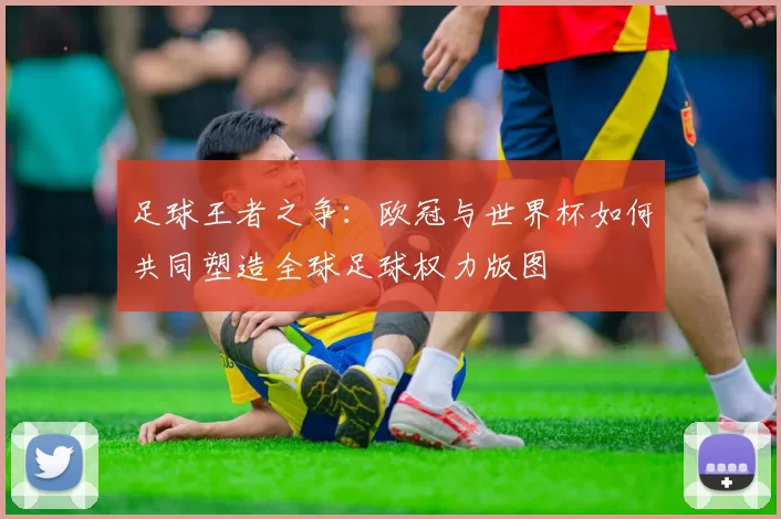 足球王者之争：欧冠与世界杯如何共同塑造全球足球权力版图