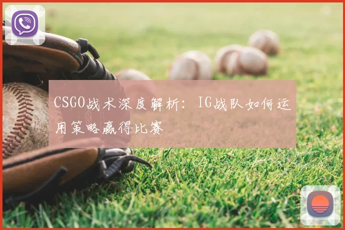 CSGO战术深度解析：IG战队如何运用策略赢得比赛