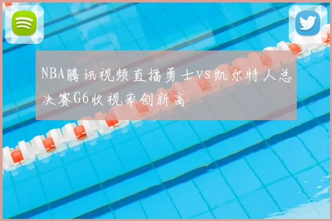 NBA腾讯视频直播勇士vs凯尔特人总决赛G6收视率创新高