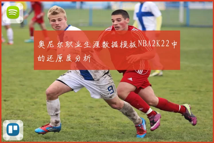 奥尼尔职业生涯数据模板NBA2K22中的还原度分析