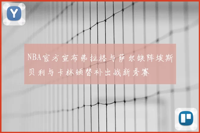 NBA官方宣布弗拉格与萨尔缺阵埃斯贝利与卡林顿替补出战新秀赛