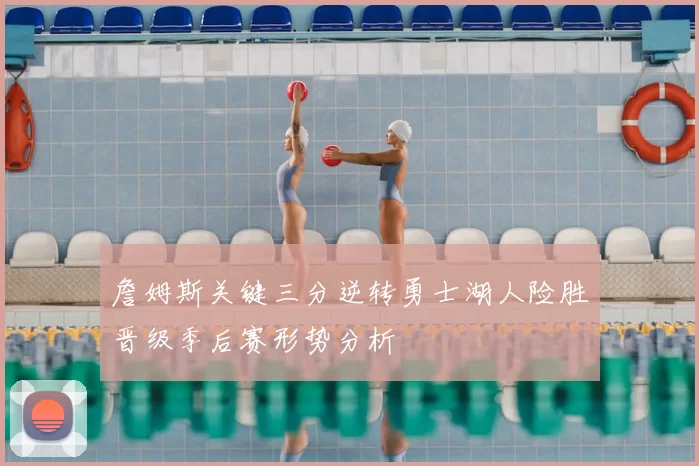 詹姆斯关键三分逆转勇士湖人险胜晋级季后赛形势分析