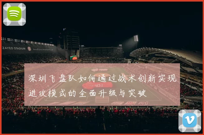 深圳飞盘队如何通过战术创新实现进攻模式的全面升级与突破