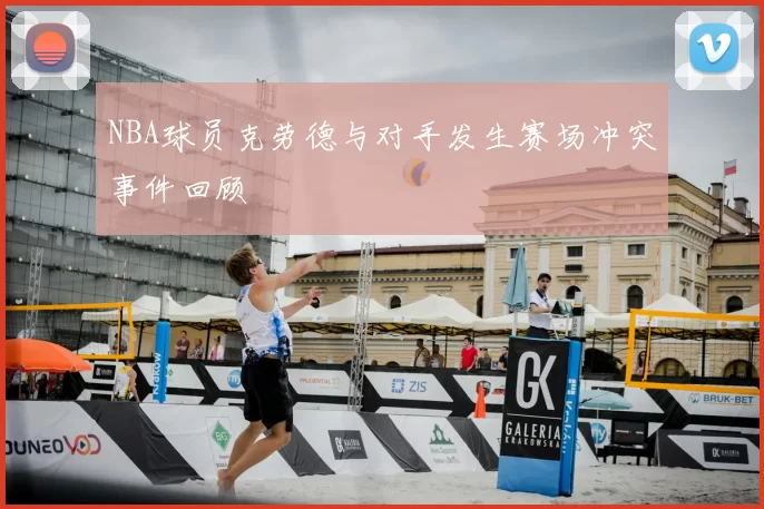 NBA球员克劳德与对手发生赛场冲突事件回顾