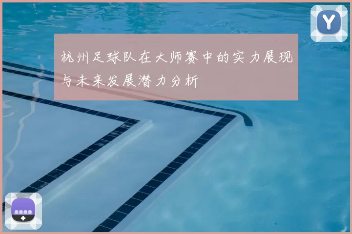 杭州足球队在大师赛中的实力展现与未来发展潜力分析