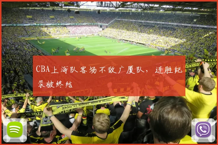 CBA上海队客场不敌广厦队，连胜纪录被终结