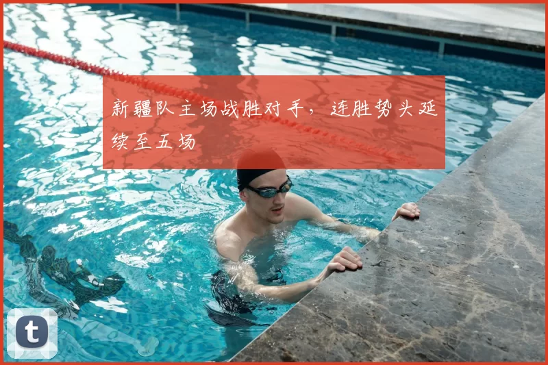 新疆队主场战胜对手，连胜势头延续至五场