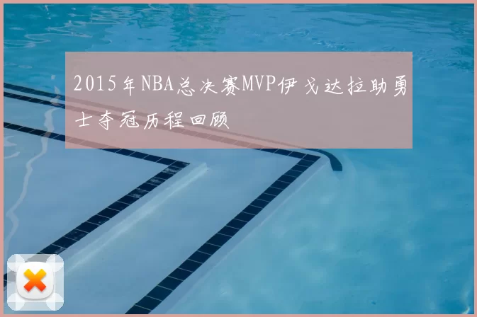 2015年NBA总决赛MVP伊戈达拉助勇士夺冠历程回顾