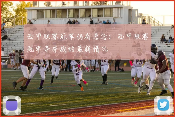 西甲联赛冠军仍有悬念：西甲联赛冠军争夺战的最新情况