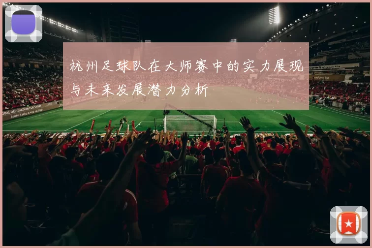 杭州足球队在大师赛中的实力展现与未来发展潜力分析