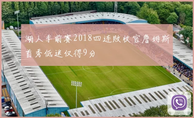 湖人季前赛2018四连败收官詹姆斯首秀低迷仅得9分