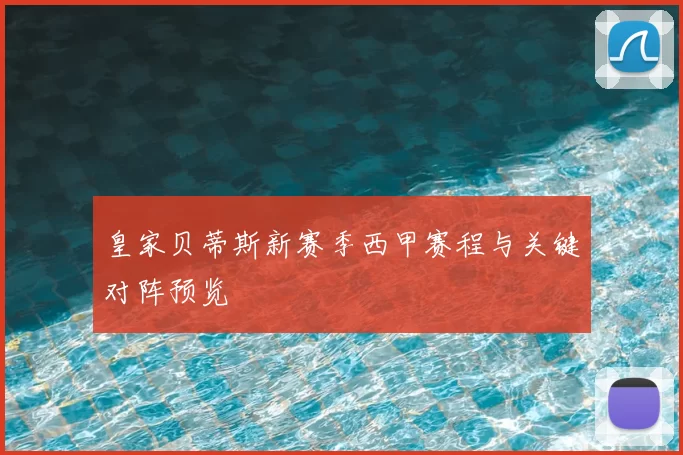 皇家贝蒂斯新赛季西甲赛程与关键对阵预览