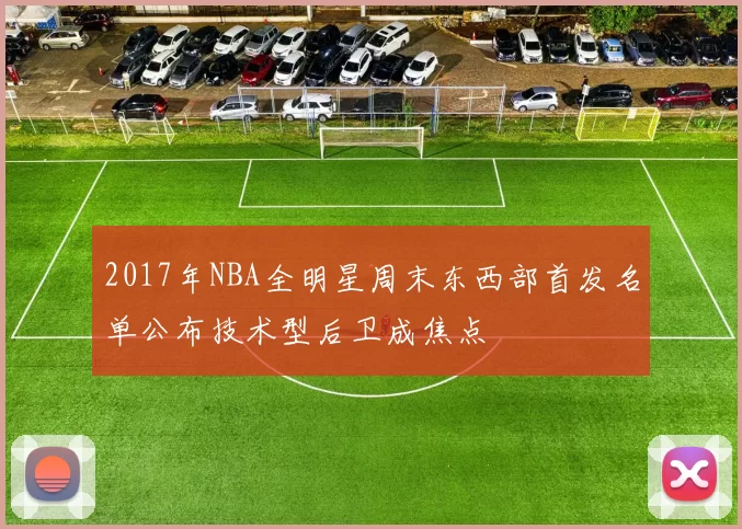 2017年NBA全明星周末东西部首发名单公布技术型后卫成焦点