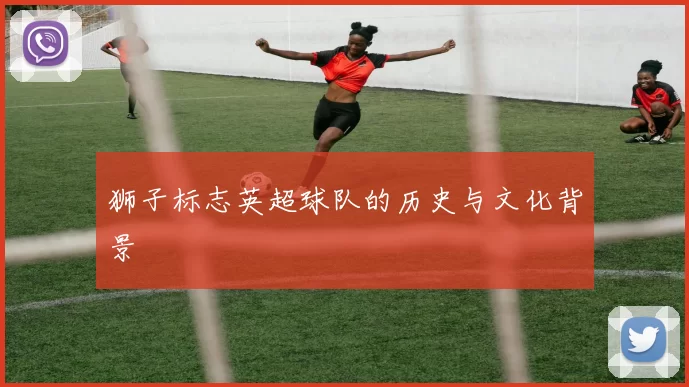 狮子标志英超球队的历史与文化背景